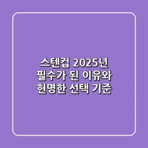 스텐컵, 2025년 필수가 된 이유와 현명한 선택 기준