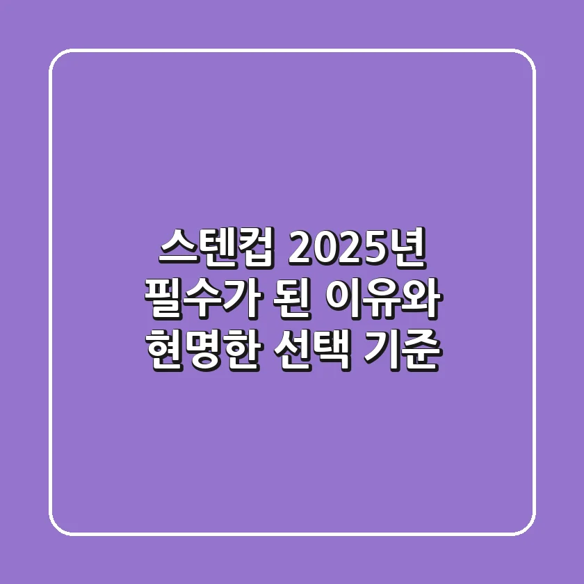 스텐컵, 2025년 필수가 된 이유와 현명한 선택 기준