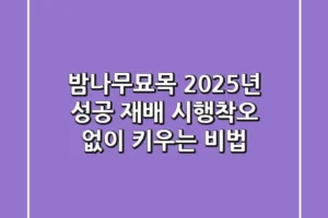 밤나무묘목, 2025년 성공 재배! 시행착오 없이 키우는 비법