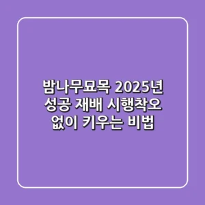 밤나무묘목, 2025년 성공 재배! 시행착오 없이 키우는 비법