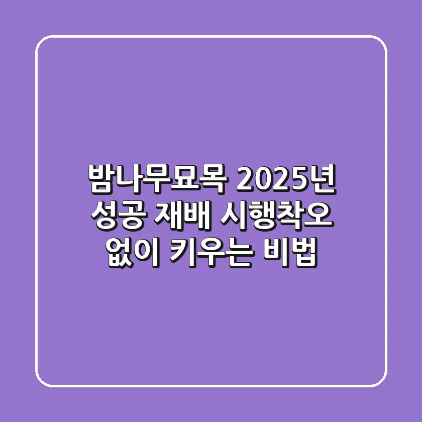 밤나무묘목, 2025년 성공 재배! 시행착오 없이 키우는 비법