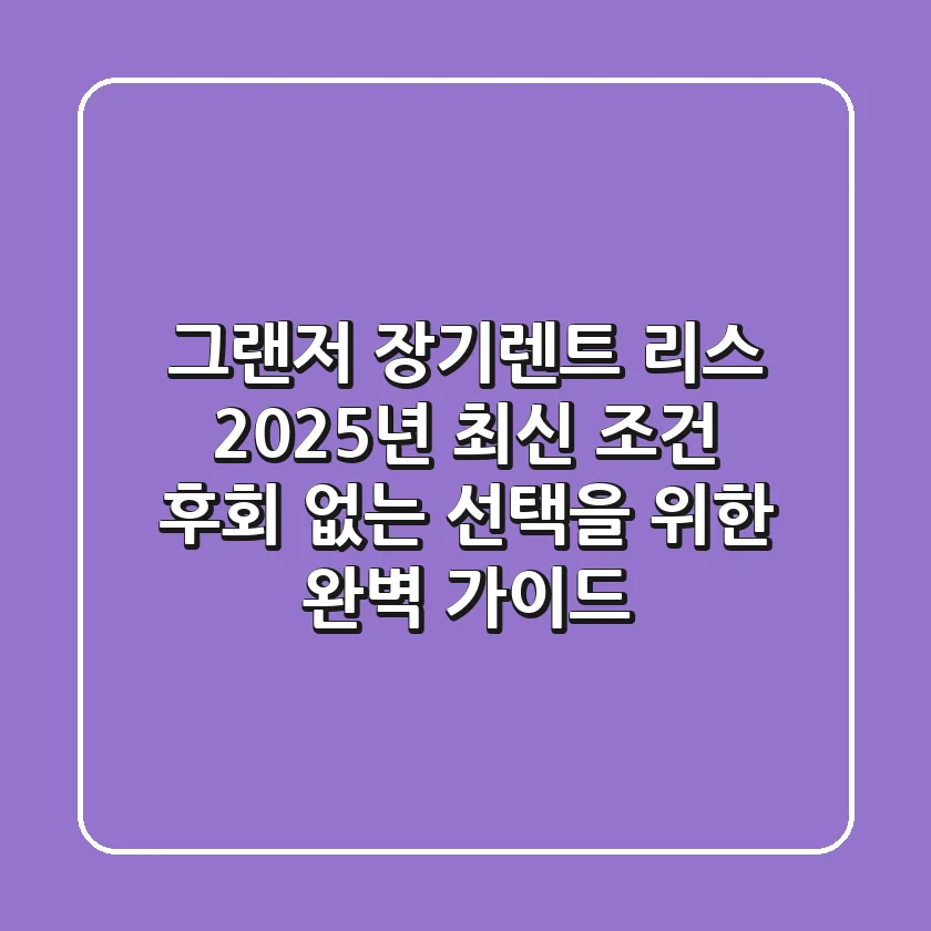 그랜저 장기렌트, 리스 2025년 최신 조건: 후회 없는 선택을 위한 완벽 가이드