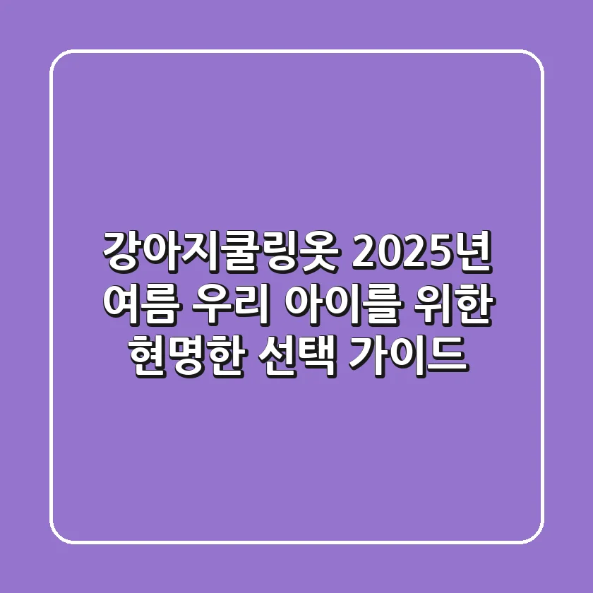 강아지쿨링옷, 2025년 여름 우리 아이를 위한 현명한 선택 가이드