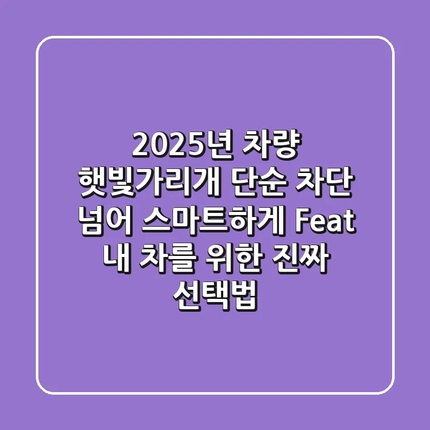 2025년 차량 햇빛가리개, 단순 차단 넘어 스마트하게! (Feat. 내 차를 위한 진짜 선택법)