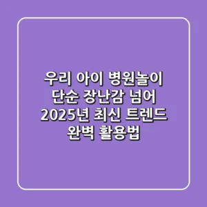 우리 아이 병원놀이, 단순 장난감 넘어 2025년 최신 트렌드 완벽 활용법