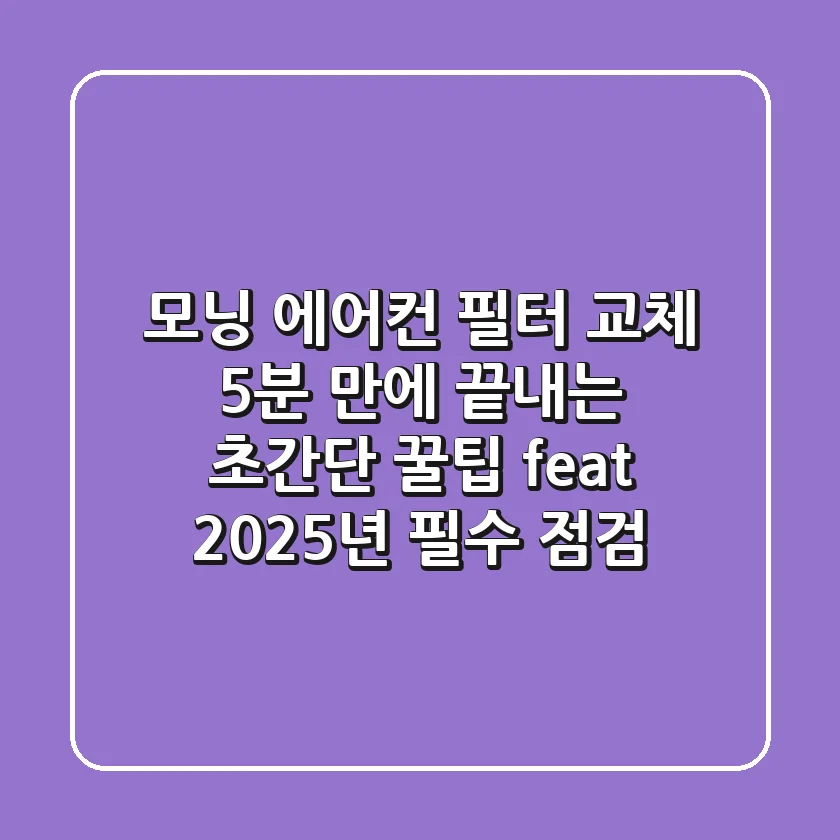 모닝 에어컨 필터 교체, 5분 만에 끝내는 초간단 꿀팁 (feat. 2025년 필수 점검)