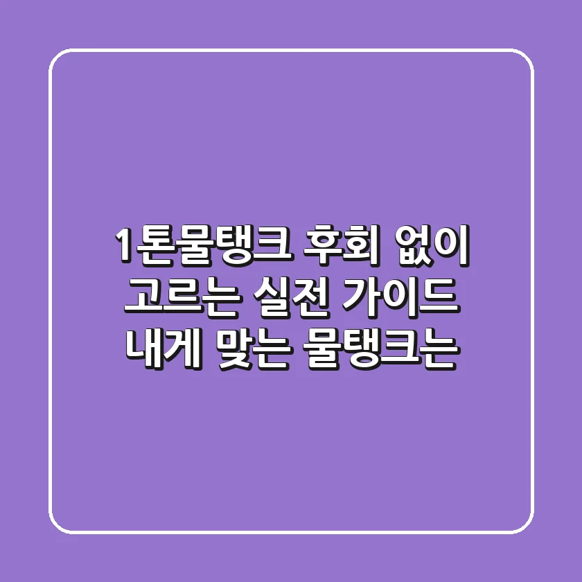 1톤물탱크, 후회 없이 고르는 실전 가이드: 내게 맞는 물탱크는?