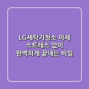 LG세탁기청소, 이제 스트레스 없이 완벽하게 끝내는 비밀
