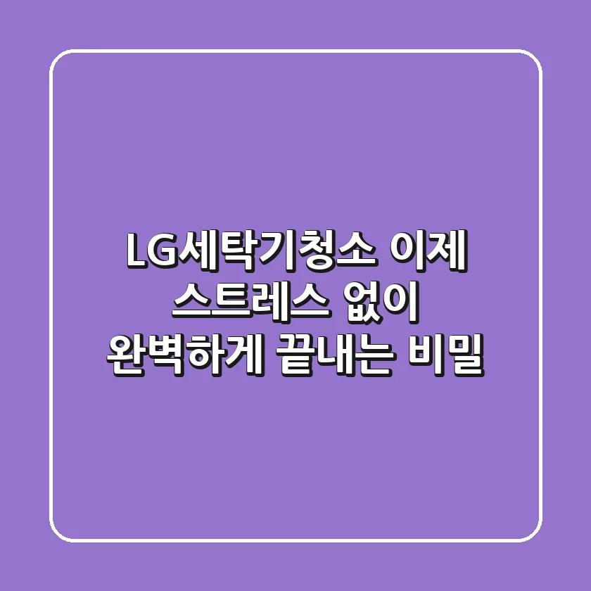 LG세탁기청소, 이제 스트레스 없이 완벽하게 끝내는 비밀