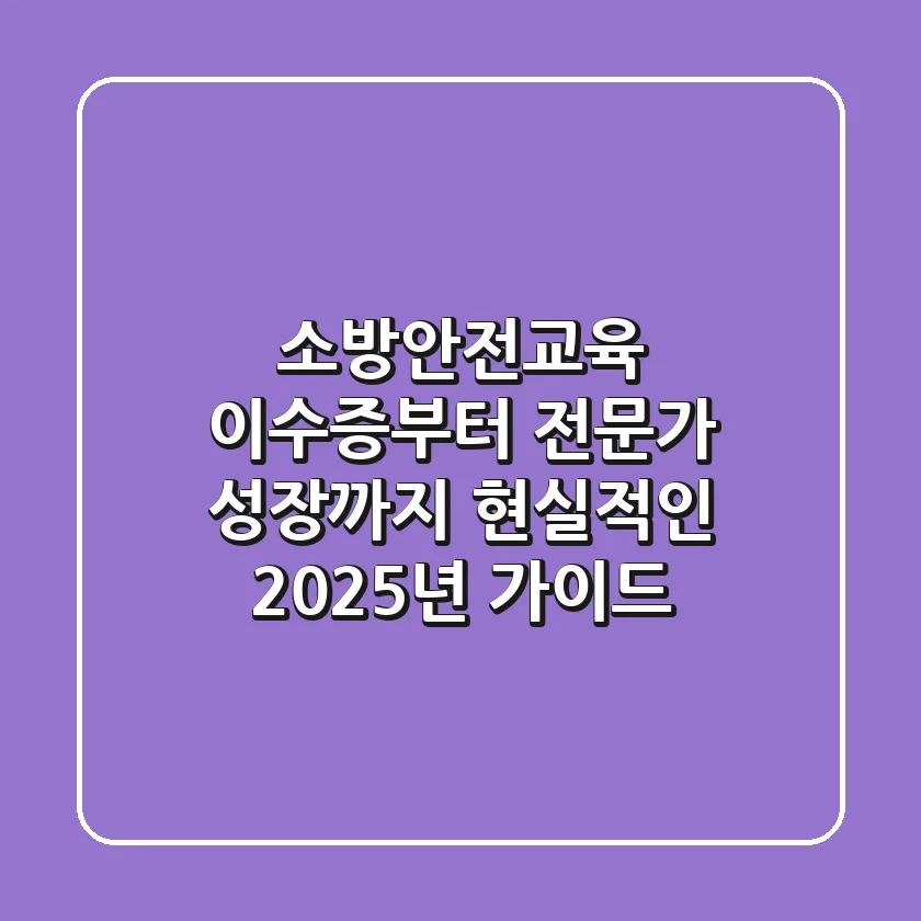 소방안전교육, 이수증부터 전문가 성장까지! 현실적인 2025년 가이드