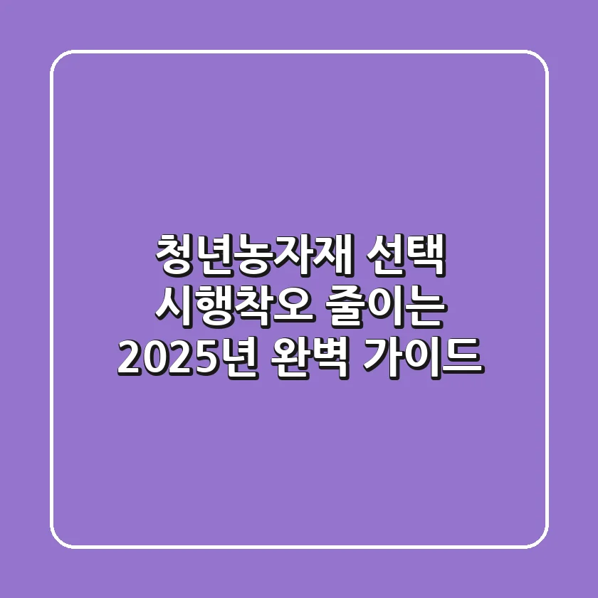 청년농자재 선택? 시행착오 줄이는 2025년 완벽 가이드!