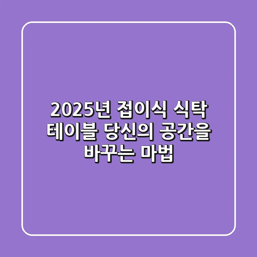2025년 접이식 식탁 테이블, 당신의 공간을 바꾸는 마법