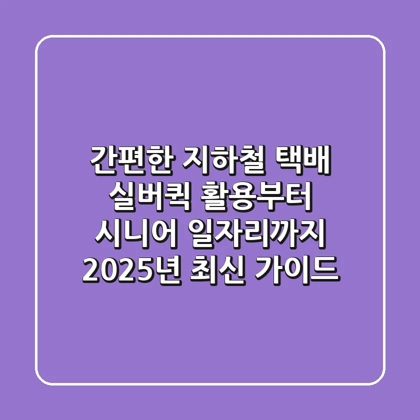 간편한 지하철 택배? 실버퀵 활용부터 시니어 일자리까지, 2025년 최신 가이드