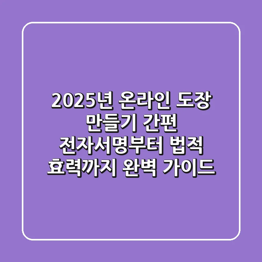 2025년 온라인 도장 만들기: 간편 전자서명부터 법적 효력까지 완벽 가이드