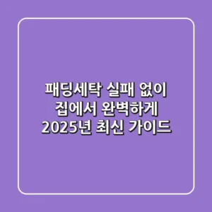 패딩세탁, 실패 없이 집에서 완벽하게! 2025년 최신 가이드