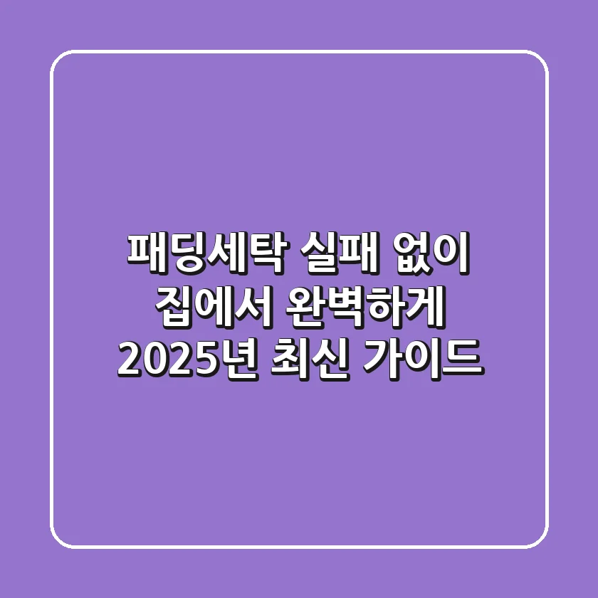 패딩세탁, 실패 없이 집에서 완벽하게! 2025년 최신 가이드