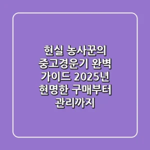 현실 농사꾼의 중고경운기 완벽 가이드: 2025년 현명한 구매부터 관리까지