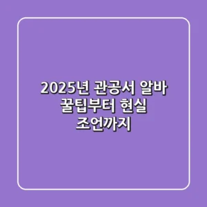 2025년 관공서 알바, 꿀팁부터 현실 조언까지!