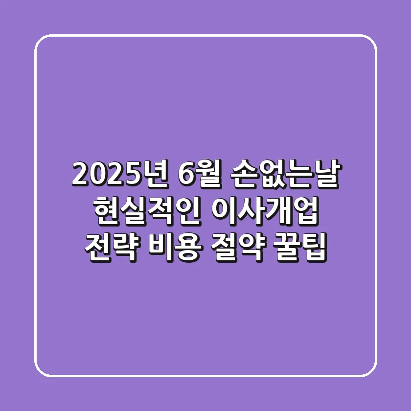 2025년 6월 손없는날, 현실적인 이사·개업 전략 (비용 절약 꿀팁!)