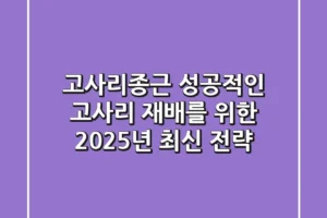 고사리종근, 성공적인 고사리 재배를 위한 2025년 최신 전략