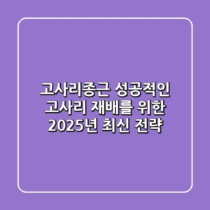 고사리종근, 성공적인 고사리 재배를 위한 2025년 최신 전략