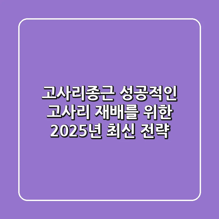 고사리종근, 성공적인 고사리 재배를 위한 2025년 최신 전략