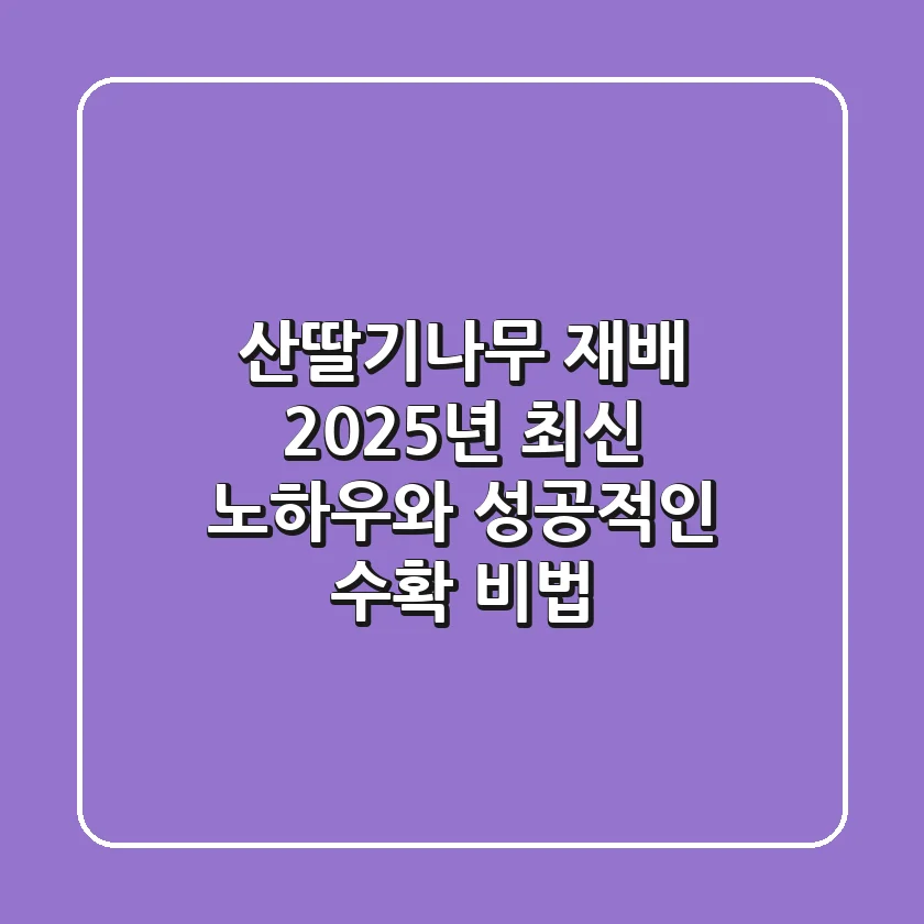 산딸기나무 재배: 2025년 최신 노하우와 성공적인 수확 비법