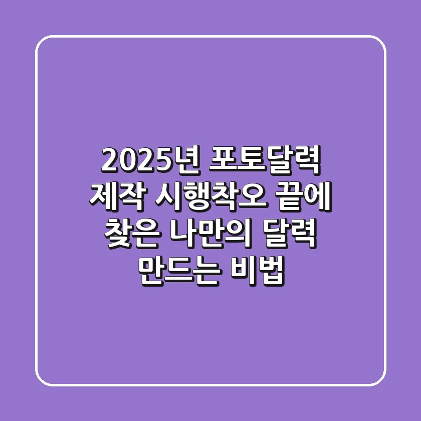 2025년 포토달력 제작: 시행착오 끝에 찾은 나만의 달력 만드는 비법