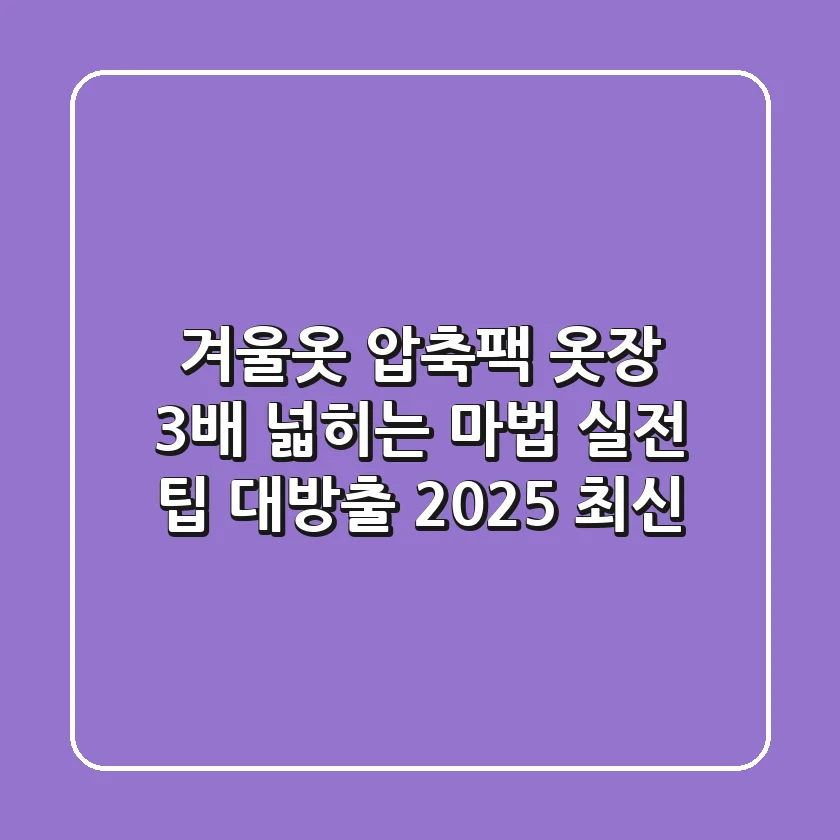 겨울옷 압축팩, 옷장 3배 넓히는 마법? 실전 팁 대방출 (2025 최신)