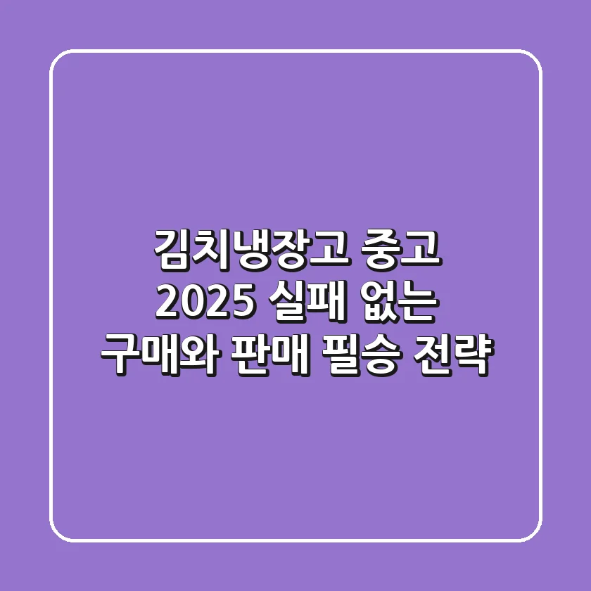 김치냉장고 중고: 2025 실패 없는 구매와 판매 필승 전략