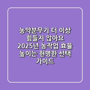 농약분무기, 더 이상 힘들지 않아요! 2025년 농작업 효율 높이는 현명한 선택 가이드