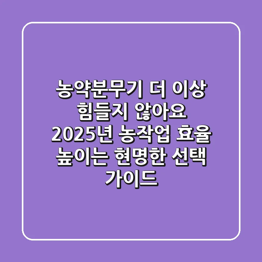 농약분무기, 더 이상 힘들지 않아요! 2025년 농작업 효율 높이는 현명한 선택 가이드