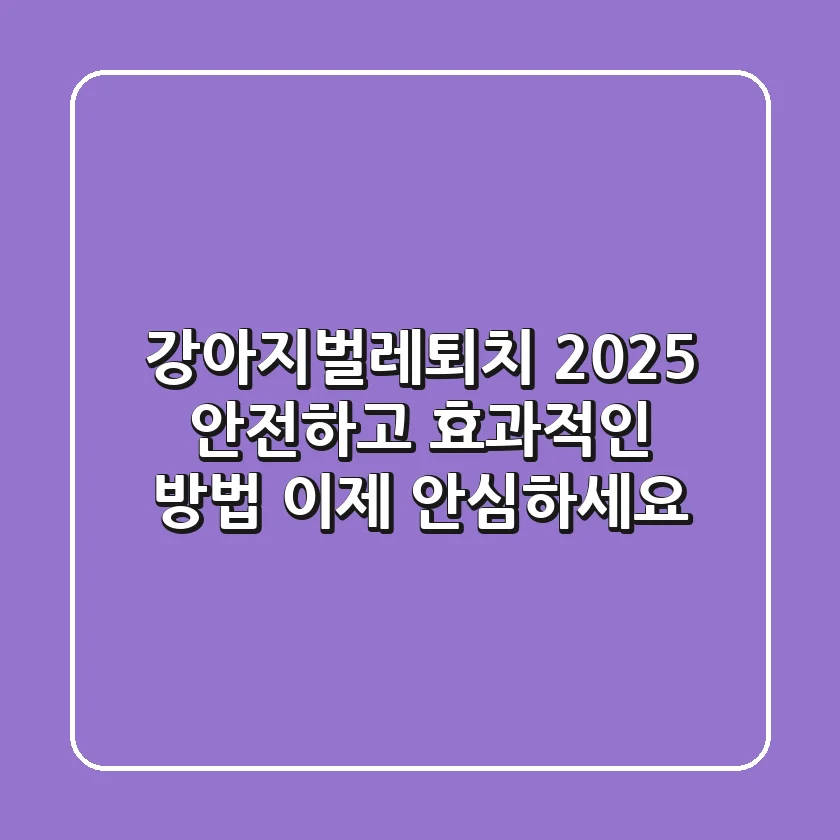 강아지벌레퇴치 2025: 안전하고 효과적인 방법, 이제 안심하세요!