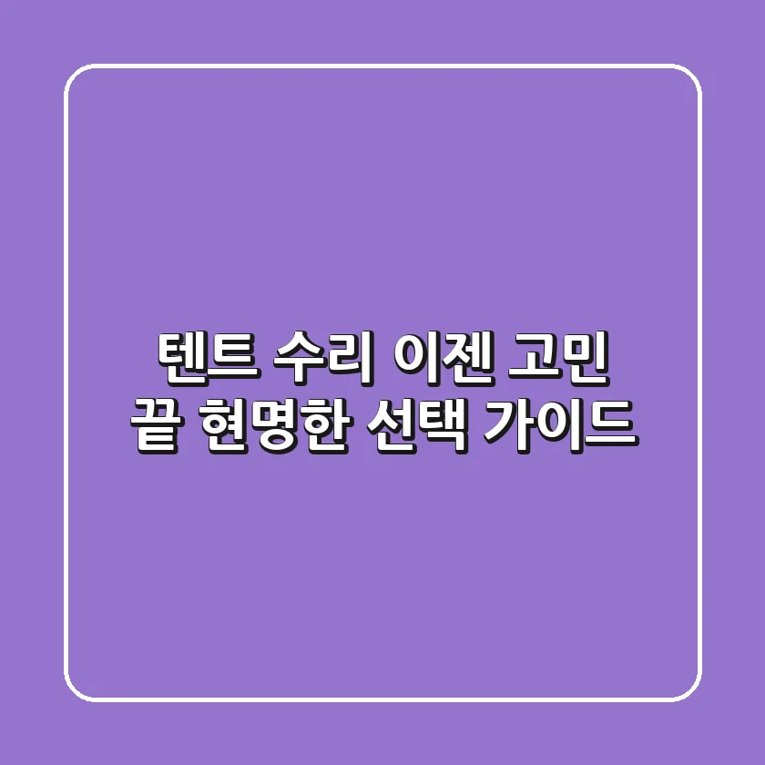 텐트 수리, 이젠 고민 끝! 현명한 선택 가이드