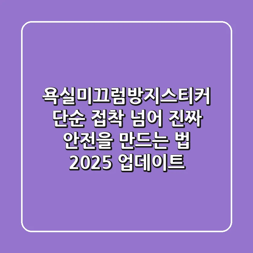 욕실미끄럼방지스티커, 단순 접착 넘어 진짜 안전을 만드는 법 (2025 업데이트)