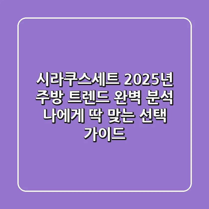 시라쿠스세트, 2025년 주방 트렌드 완벽 분석 & 나에게 딱 맞는 선택 가이드