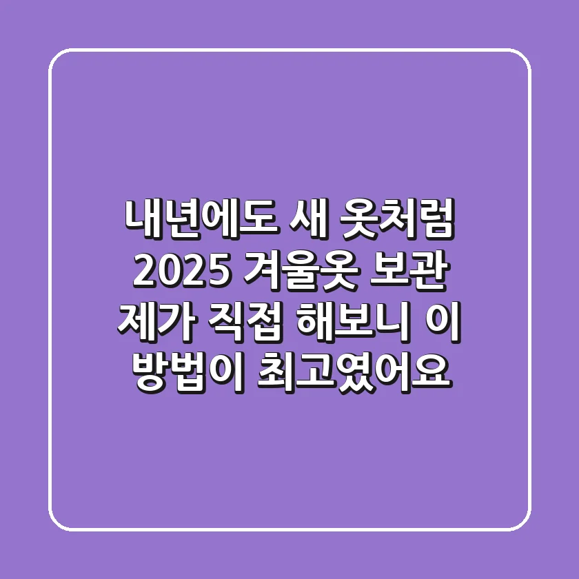 내년에도 새 옷처럼! 2025 겨울옷 보관, 제가 직접 해보니 이 방법이 최고였어요
