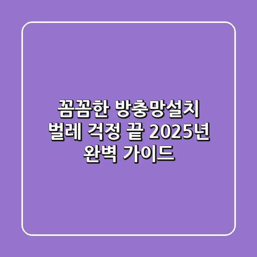 꼼꼼한 방충망설치, 벌레 걱정 끝! 2025년 완벽 가이드