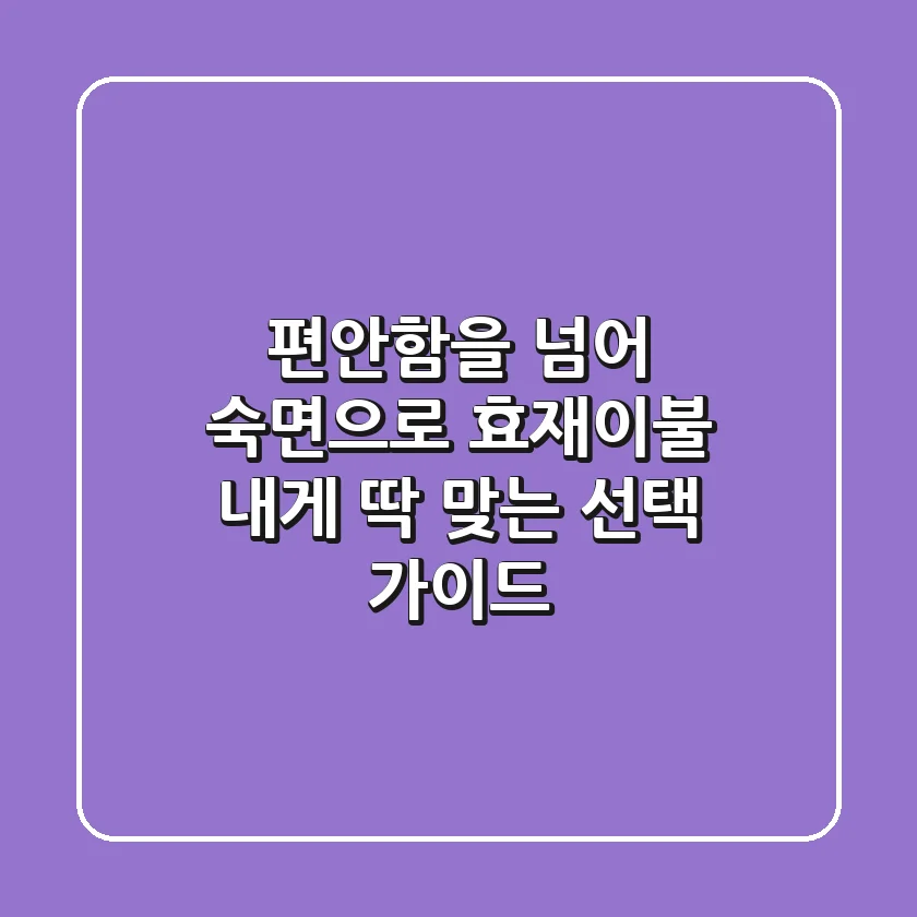 편안함을 넘어 숙면으로: 효재이불, 내게 딱 맞는 선택 가이드