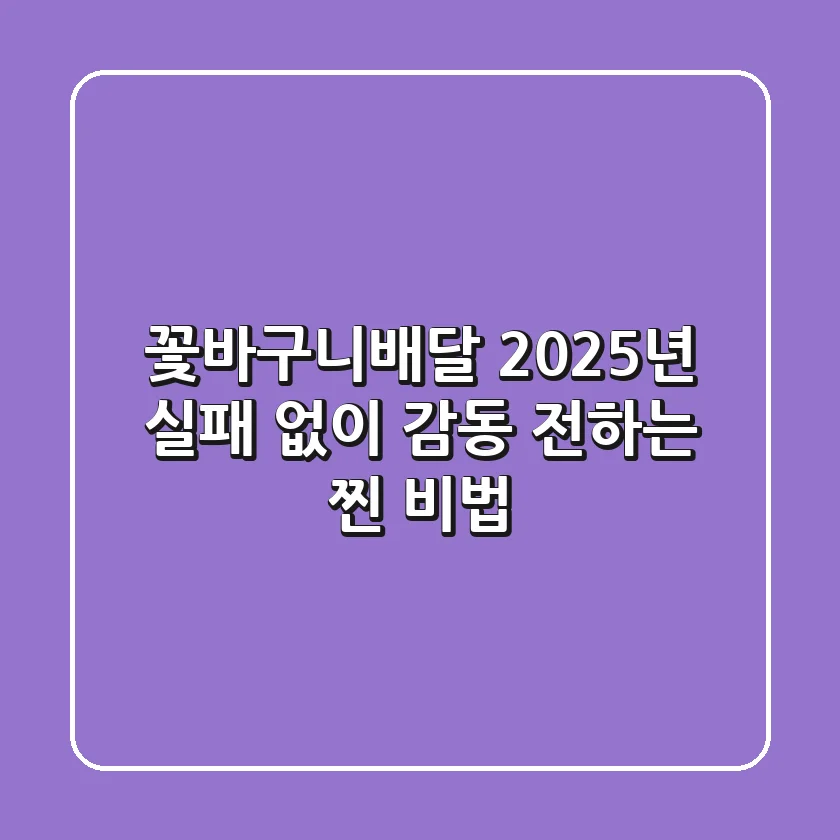 꽃바구니배달, 2025년 실패 없이 감동 전하는 찐 비법!