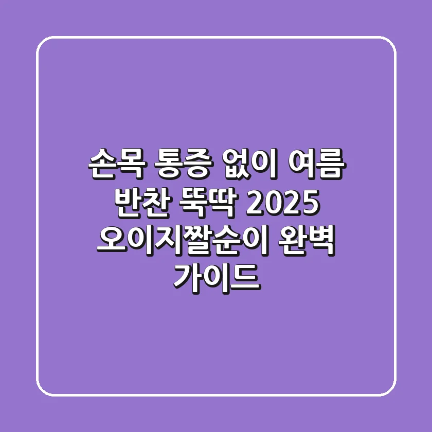 손목 통증 없이 여름 반찬 뚝딱! 2025 오이지짤순이 완벽 가이드