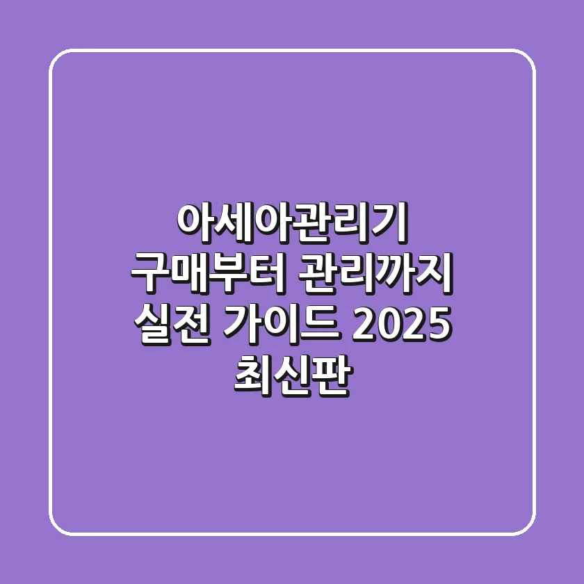 아세아관리기, 구매부터 관리까지 실전 가이드 (2025 최신판)