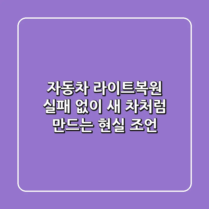 자동차 라이트복원, 실패 없이 새 차처럼 만드는 현실 조언