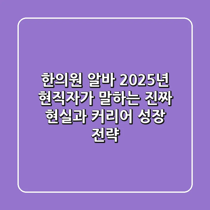 한의원 알바, 2025년 현직자가 말하는 '진짜' 현실과 커리어 성장 전략