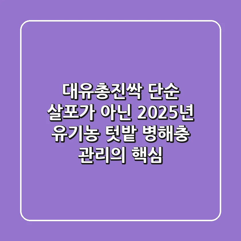대유총진싹, 단순 살포가 아닌 2025년 유기농 텃밭 병해충 관리의 핵심!