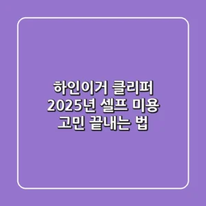 하인이거 클리퍼, 2025년 셀프 미용 고민 끝내는 법