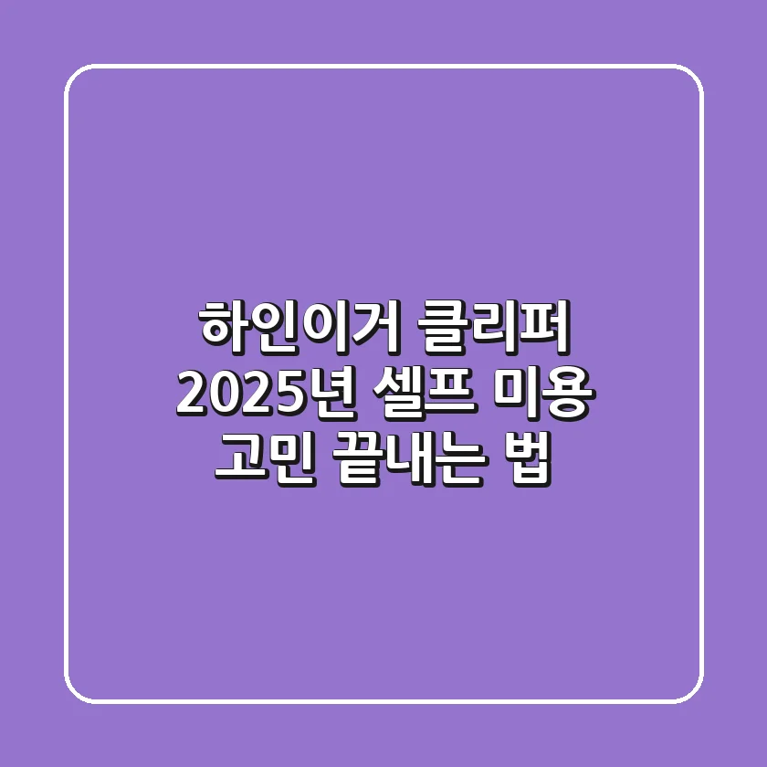 하인이거 클리퍼, 2025년 셀프 미용 고민 끝내는 법