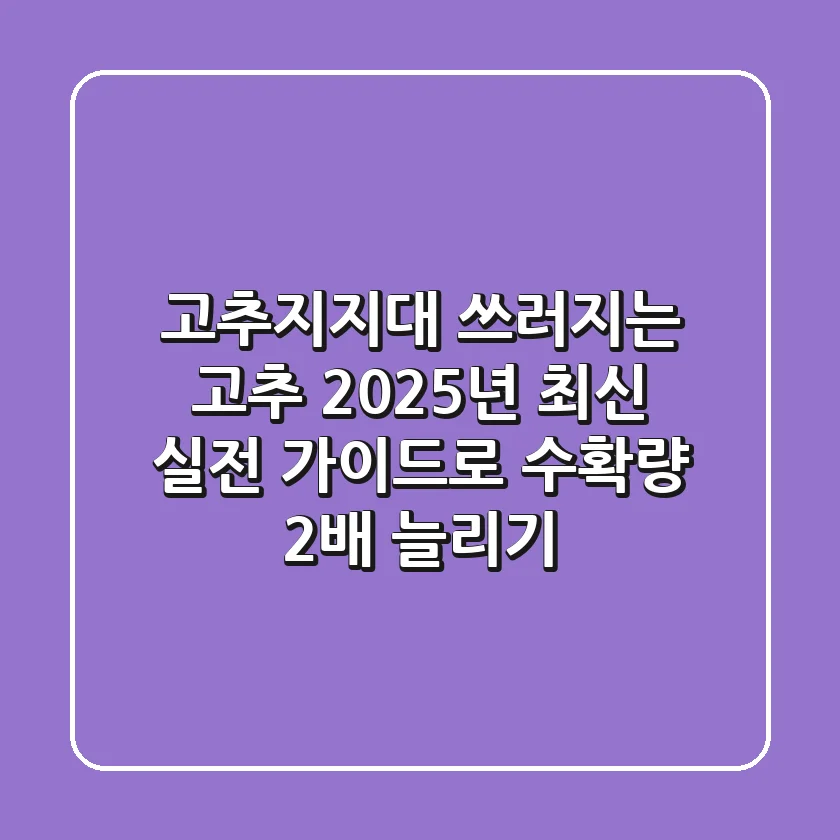 고추지지대: 쓰러지는 고추, 2025년 최신 실전 가이드로 수확량 2배 늘리기!
