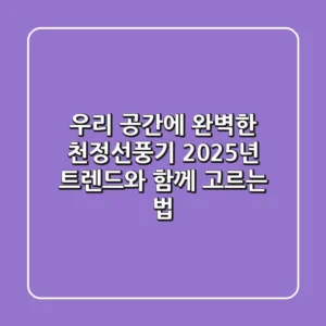 우리 공간에 완벽한 천정선풍기, 2025년 트렌드와 함께 고르는 법