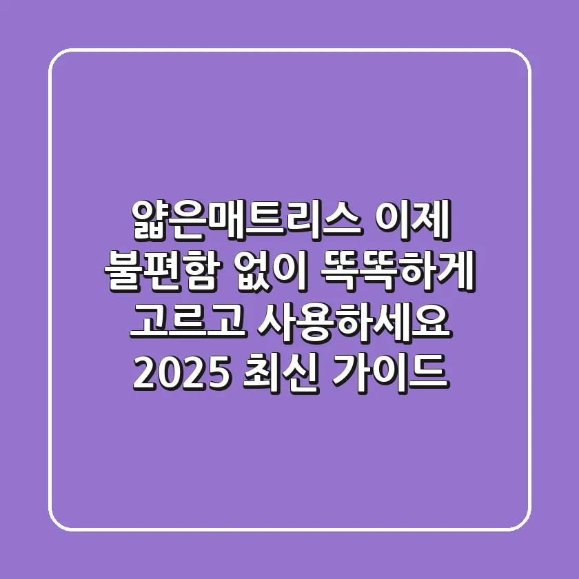 얇은매트리스, 이제 불편함 없이 똑똑하게 고르고 사용하세요 (2025 최신 가이드)